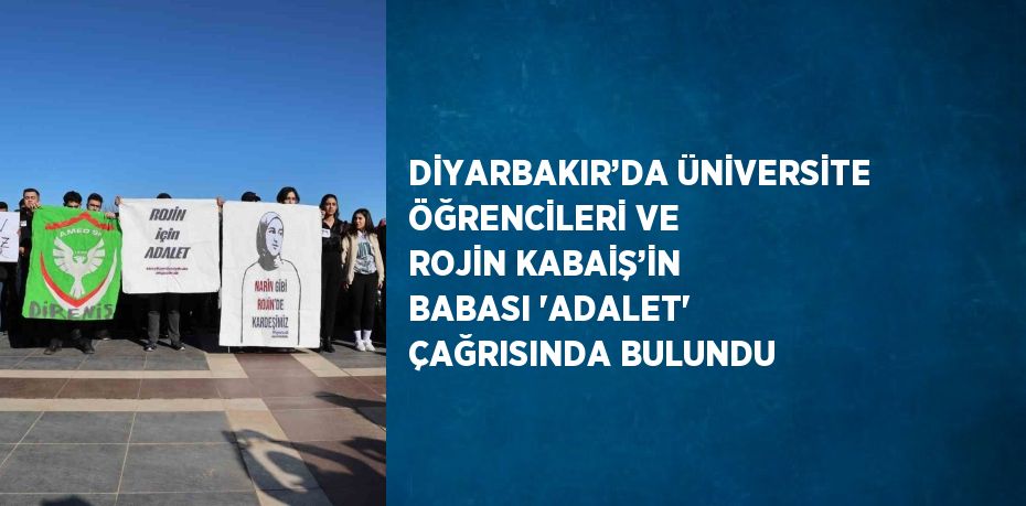 DİYARBAKIR’DA ÜNİVERSİTE ÖĞRENCİLERİ VE ROJİN KABAİŞ’İN BABASI 'ADALET' ÇAĞRISINDA BULUNDU
