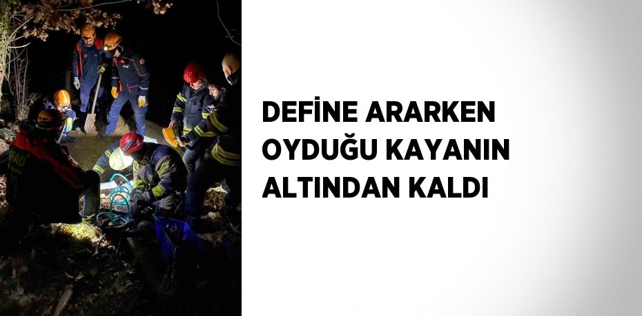 DEFİNE ARARKEN OYDUĞU KAYANIN ALTINDAN KALDI