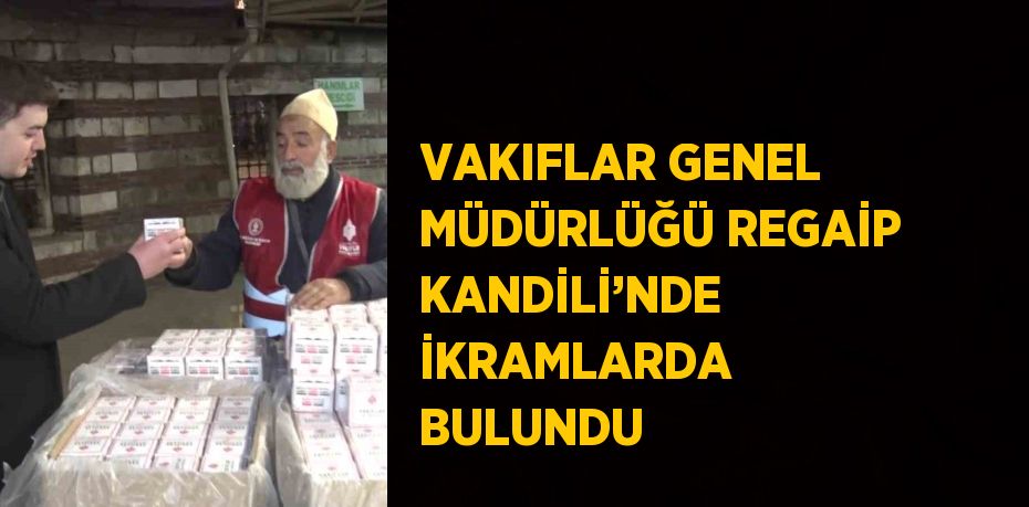 VAKIFLAR GENEL MÜDÜRLÜĞÜ REGAİP KANDİLİ’NDE İKRAMLARDA BULUNDU