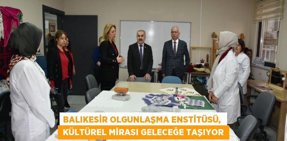 BALIKESİR OLGUNLAŞMA ENSTİTÜSÜ,   KÜLTÜREL MİRASI GELECEĞE TAŞIYOR