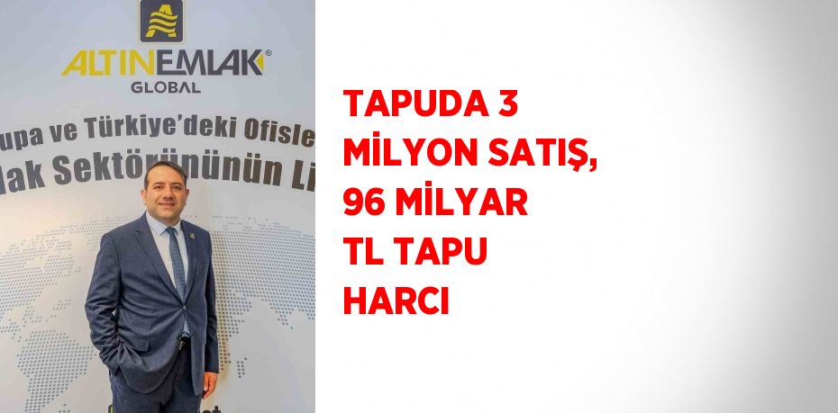 TAPUDA 3 MİLYON SATIŞ, 96 MİLYAR TL TAPU HARCI