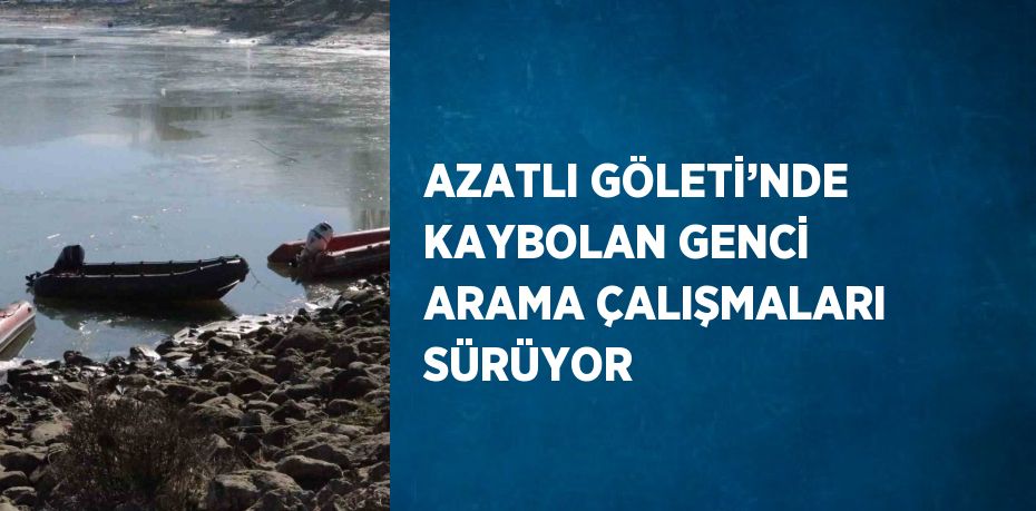 AZATLI GÖLETİ’NDE KAYBOLAN GENCİ ARAMA ÇALIŞMALARI SÜRÜYOR