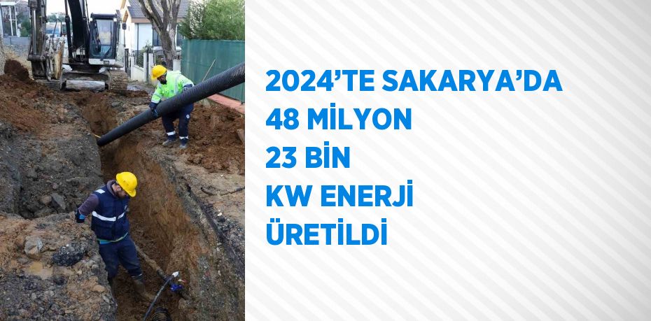 2024’TE SAKARYA’DA 48 MİLYON 23 BİN KW ENERJİ ÜRETİLDİ