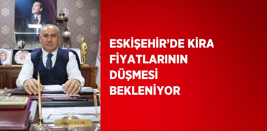 ESKİŞEHİR’DE KİRA FİYATLARININ DÜŞMESİ BEKLENİYOR