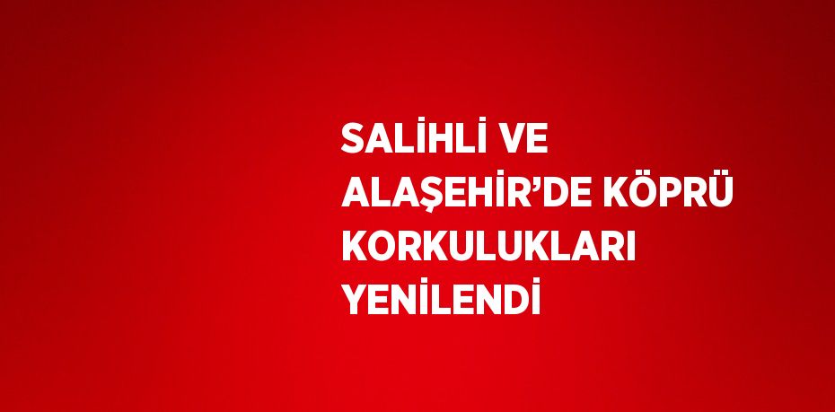 SALİHLİ VE ALAŞEHİR’DE KÖPRÜ KORKULUKLARI YENİLENDİ