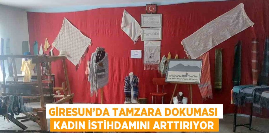 GİRESUN’DA TAMZARA DOKUMASI KADIN İSTİHDAMINI ARTTIRIYOR