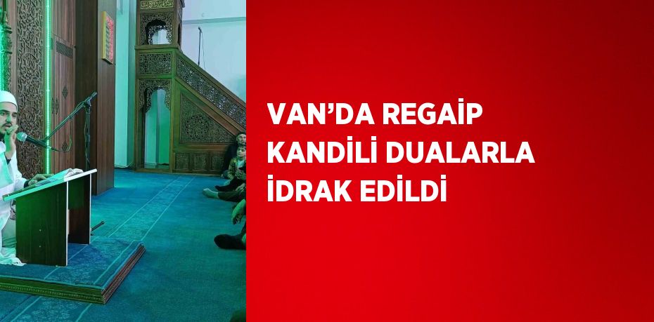 VAN’DA REGAİP KANDİLİ DUALARLA İDRAK EDİLDİ