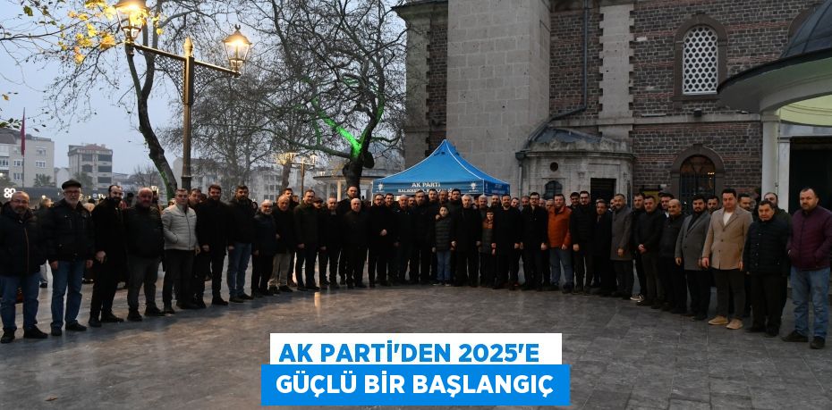 AK PARTİ’DEN 2025’E   GÜÇLÜ BİR BAŞLANGIÇ