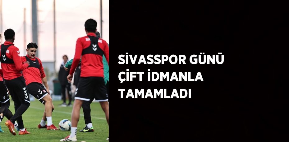 SİVASSPOR GÜNÜ ÇİFT İDMANLA TAMAMLADI