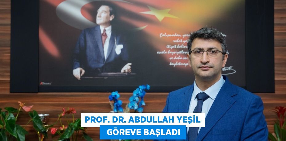 PROF. DR. ABDULLAH YEŞİL   GÖREVE BAŞLADI