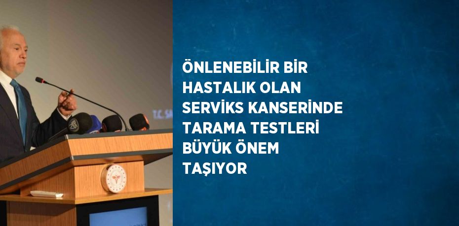 ÖNLENEBİLİR BİR HASTALIK OLAN SERVİKS KANSERİNDE TARAMA TESTLERİ BÜYÜK ÖNEM TAŞIYOR