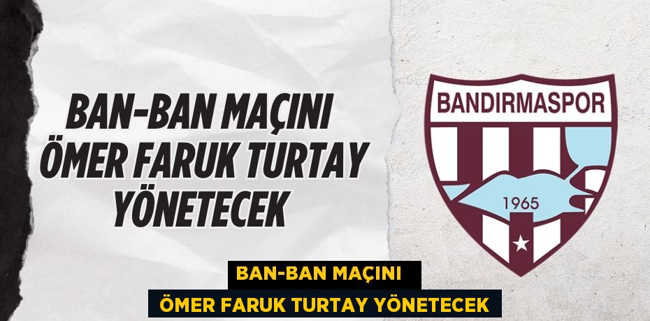 BAN-BAN MAÇINI    ÖMER FARUK TURTAY YÖNETECEK