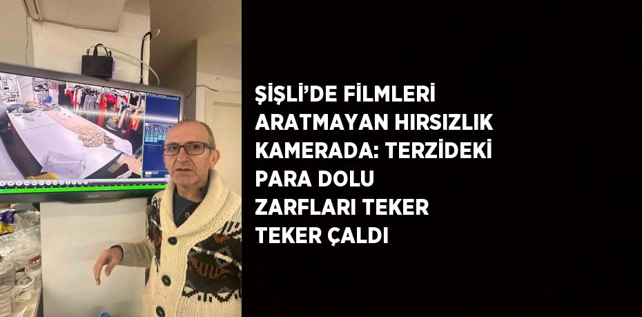 ŞİŞLİ’DE FİLMLERİ ARATMAYAN HIRSIZLIK KAMERADA: TERZİDEKİ PARA DOLU ZARFLARI TEKER TEKER ÇALDI