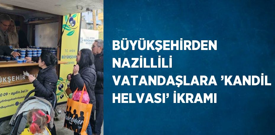 BÜYÜKŞEHİRDEN NAZİLLİLİ VATANDAŞLARA ’KANDİL HELVASI’ İKRAMI