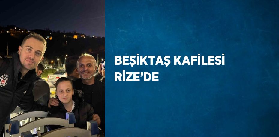 BEŞİKTAŞ KAFİLESİ RİZE’DE