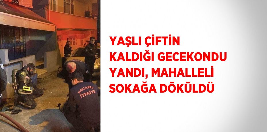 YAŞLI ÇİFTİN KALDIĞI GECEKONDU YANDI, MAHALLELİ SOKAĞA DÖKÜLDÜ