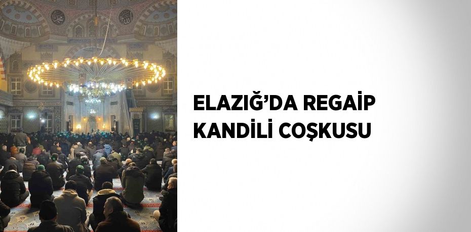 ELAZIĞ’DA REGAİP KANDİLİ COŞKUSU