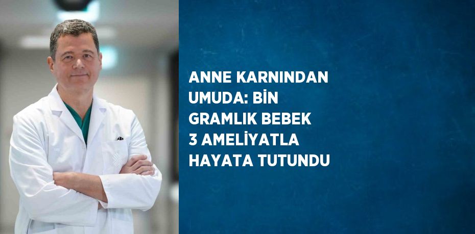 ANNE KARNINDAN UMUDA: BİN GRAMLIK BEBEK 3 AMELİYATLA HAYATA TUTUNDU