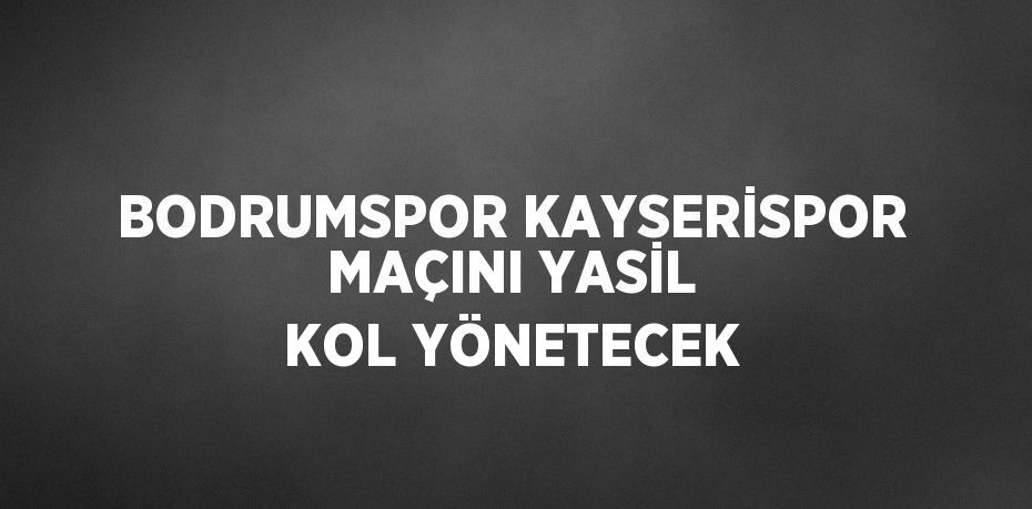 BODRUMSPOR KAYSERİSPOR MAÇINI YASİL KOL YÖNETECEK