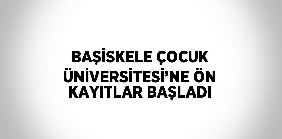 BAŞİSKELE ÇOCUK ÜNİVERSİTESİ’NE ÖN KAYITLAR BAŞLADI