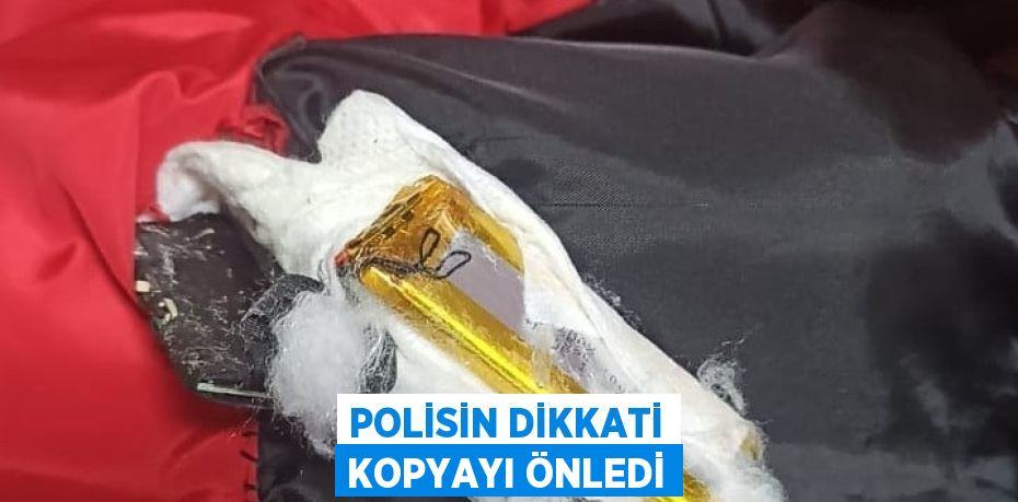 POLİSİN DİKKATİ KOPYAYI ÖNLEDİ