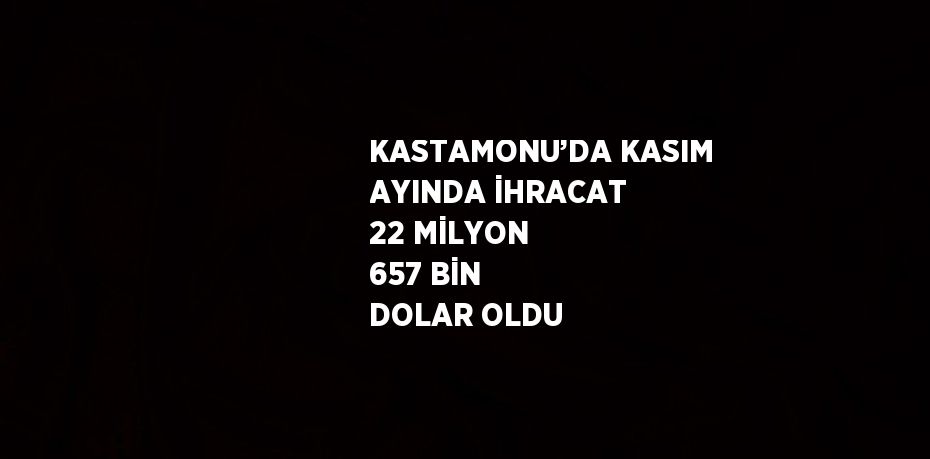 KASTAMONU’DA KASIM AYINDA İHRACAT 22 MİLYON 657 BİN DOLAR OLDU