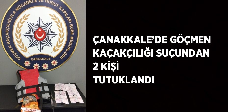 ÇANAKKALE’DE GÖÇMEN KAÇAKÇILIĞI SUÇUNDAN 2 KİŞİ TUTUKLANDI