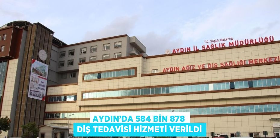 AYDIN’DA 584 BİN 878 DİŞ TEDAVİSİ HİZMETİ VERİLDİ