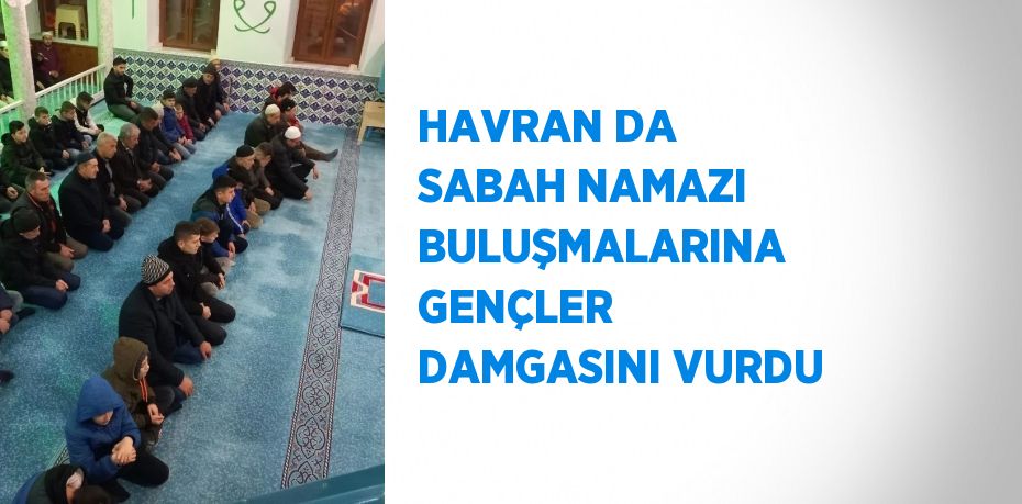 HAVRAN DA SABAH NAMAZI BULUŞMALARINA GENÇLER DAMGASINI VURDU