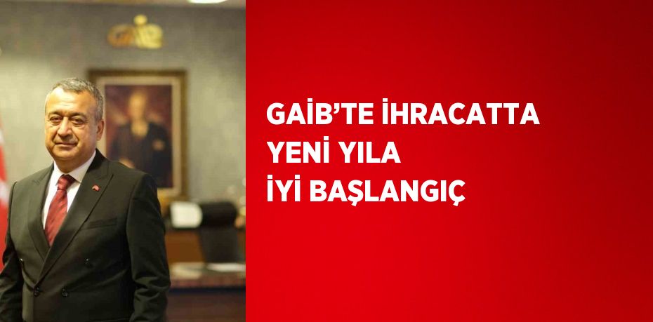 GAİB’TE İHRACATTA YENİ YILA İYİ BAŞLANGIÇ