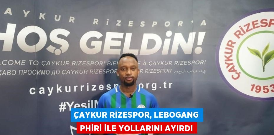 ÇAYKUR RİZESPOR, LEBOGANG PHİRİ İLE YOLLARINI AYIRDI