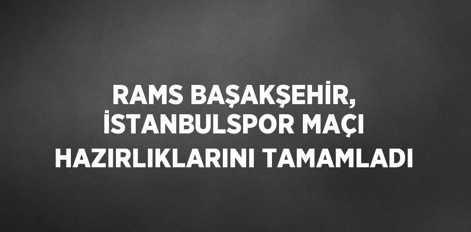 RAMS BAŞAKŞEHİR, İSTANBULSPOR MAÇI HAZIRLIKLARINI TAMAMLADI