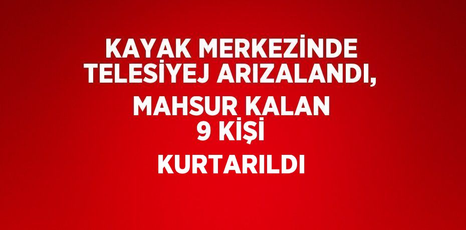 KAYAK MERKEZİNDE TELESİYEJ ARIZALANDI, MAHSUR KALAN 9 KİŞİ KURTARILDI