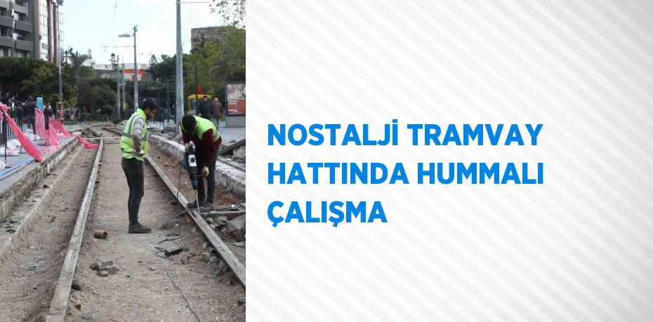 NOSTALJİ TRAMVAY HATTINDA HUMMALI ÇALIŞMA