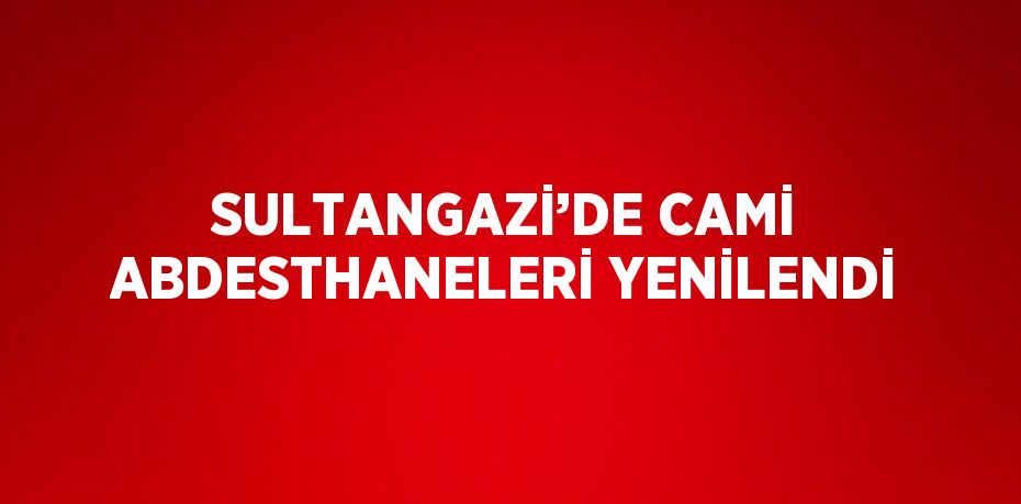 SULTANGAZİ’DE CAMİ ABDESTHANELERİ YENİLENDİ