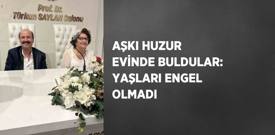 AŞKI HUZUR EVİNDE BULDULAR: YAŞLARI ENGEL OLMADI