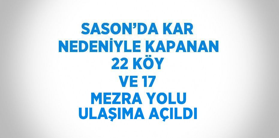 SASON’DA KAR NEDENİYLE KAPANAN 22 KÖY VE 17 MEZRA YOLU ULAŞIMA AÇILDI