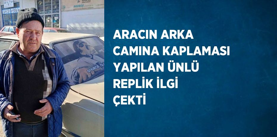 ARACIN ARKA CAMINA KAPLAMASI YAPILAN ÜNLÜ REPLİK İLGİ ÇEKTİ