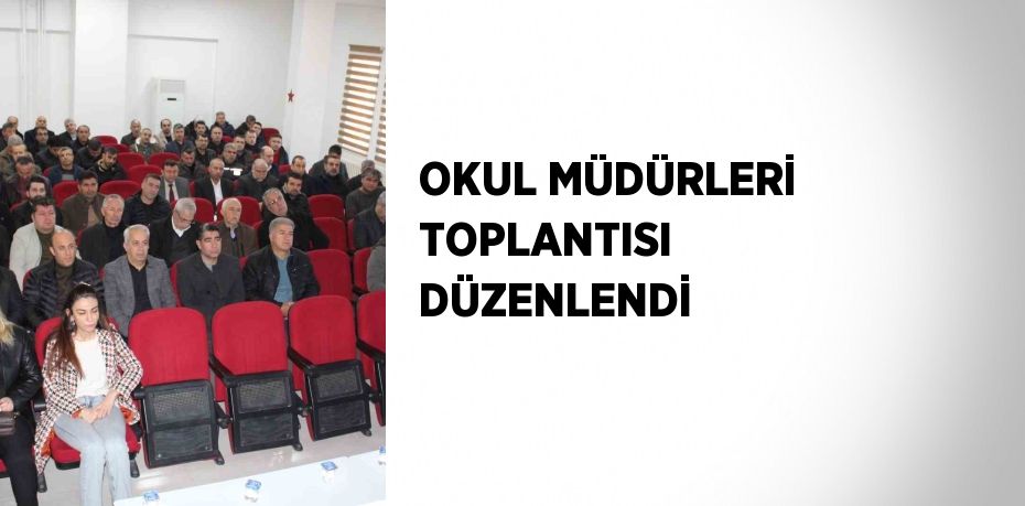 OKUL MÜDÜRLERİ TOPLANTISI DÜZENLENDİ