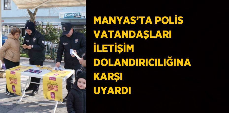 MANYAS’TA POLİS VATANDAŞLARI İLETİŞİM DOLANDIRICILIĞINA KARŞI UYARDI