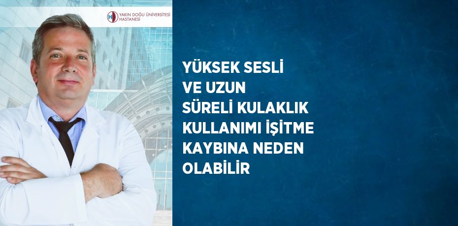 YÜKSEK SESLİ VE UZUN SÜRELİ KULAKLIK KULLANIMI İŞİTME KAYBINA NEDEN OLABİLİR