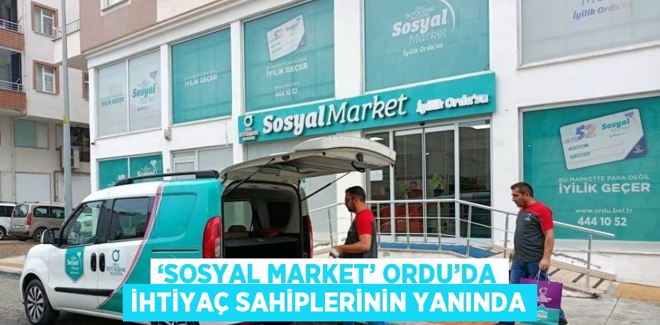 ‘SOSYAL MARKET’ ORDU’DA İHTİYAÇ SAHİPLERİNİN YANINDA