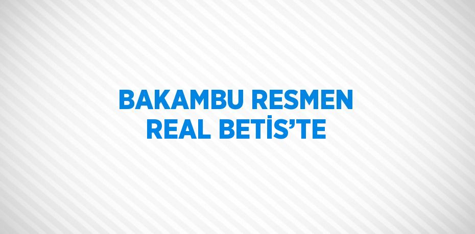 BAKAMBU RESMEN REAL BETİS’TE