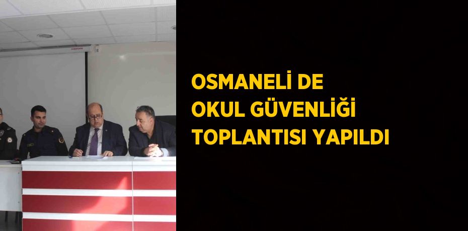 OSMANELİ DE OKUL GÜVENLİĞİ TOPLANTISI YAPILDI