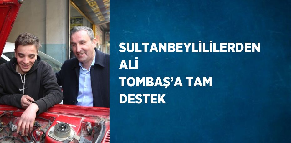 SULTANBEYLİLİLERDEN ALİ TOMBAŞ’A TAM DESTEK