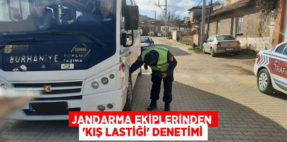 JANDARMA EKİPLERİNDEN ‘KIŞ LASTİĞİ’ DENETİMİ