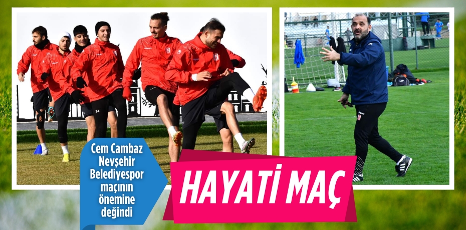 Cem Cambaz Nevşehir Belediyespor maçının önemine değindi HAYATİ MAÇ