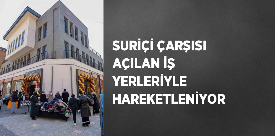 SURİÇİ ÇARŞISI AÇILAN İŞ YERLERİYLE HAREKETLENİYOR