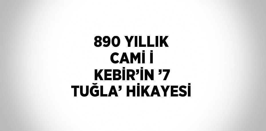 890 YILLIK CAMİ İ KEBİR’İN ’7 TUĞLA’ HİKAYESİ