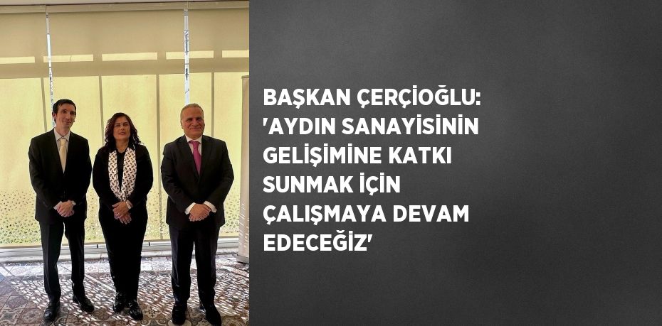 BAŞKAN ÇERÇİOĞLU: 'AYDIN SANAYİSİNİN GELİŞİMİNE KATKI SUNMAK İÇİN ÇALIŞMAYA DEVAM EDECEĞİZ'